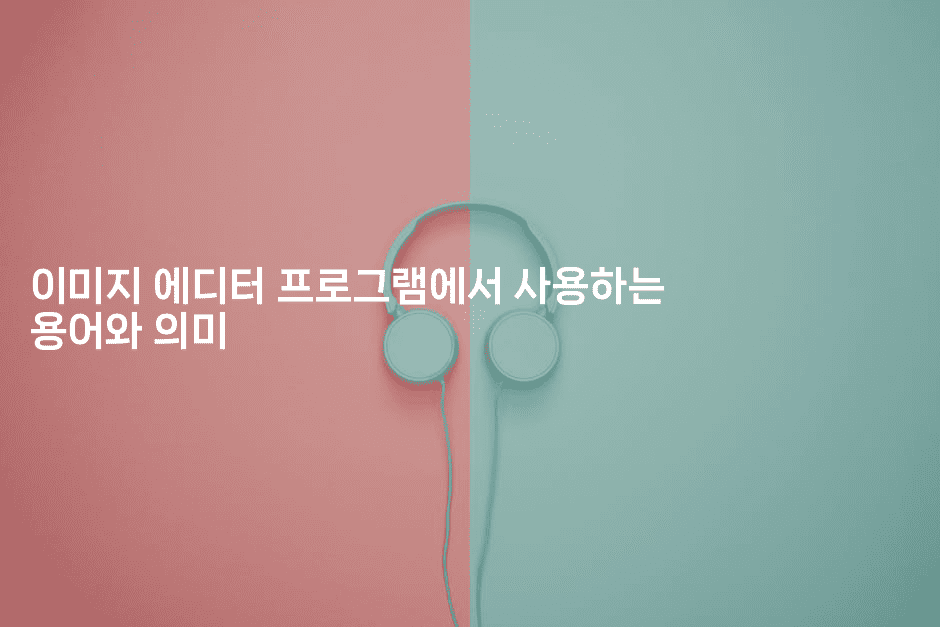 이미지 에디터 프로그램에서 사용하는 용어와 의미
-킴치