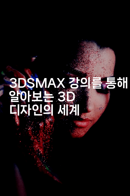3DSMAX 강의를 통해 알아보는 3D 디자인의 세계
