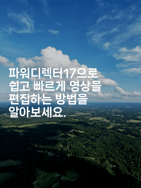 파워디렉터17으로 쉽고 빠르게 영상을 편집하는 방법을 알아보세요.-킴치