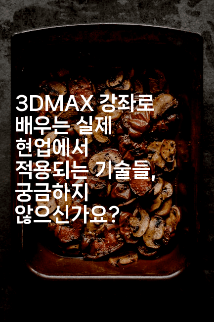 3DMAX 강좌로 배우는 실제 현업에서 적용되는 기술들, 궁금하지 않으신가요?