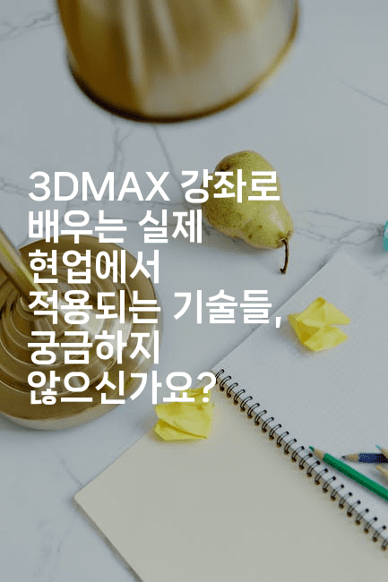 3DMAX 강좌로 배우는 실제 현업에서 적용되는 기술들, 궁금하지 않으신가요?2-킴치