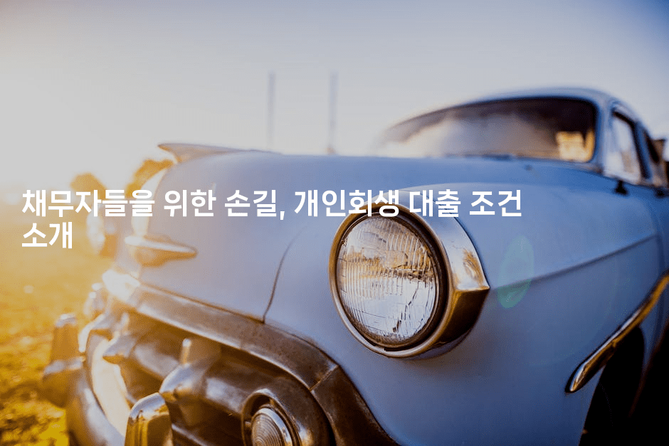 채무자들을 위한 손길, 개인회생 대출 조건 소개-킴치